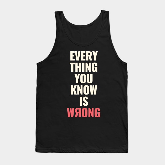 Everything You Know Is Wrong. Mind-Bending Quote. Light Text. Backward R. Tank Top by Lunatic Bear